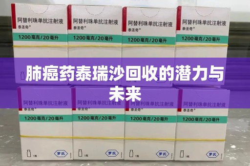 郑州肺癌药泰瑞沙回收的潜力与未来