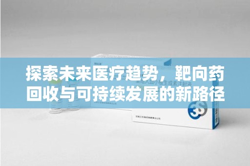 郑州探索未来医疗趋势，靶向药回收与可持续发展的新路径
