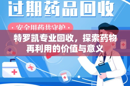 郑州特罗凯专业回收，探索药物再利用的价值与意义