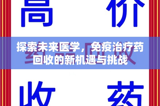 郑州探索未来医学，免疫治疗药回收的新机遇与挑战