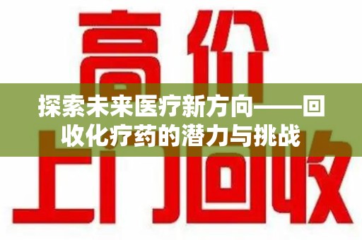 郑州探索未来医疗新方向——回收化疗药的潜力与挑战