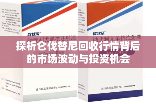 郑州探析仑伐替尼回收行情背后的市场波动与投资机会