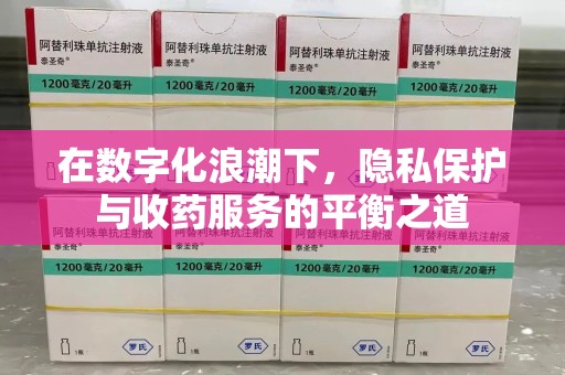 郑州在数字化浪潮下，隐私保护与收药服务的平衡之道