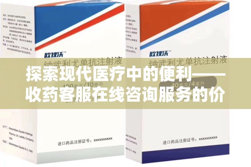 郑州探索现代医疗中的便利——收药客服在线咨询服务的价值与未来