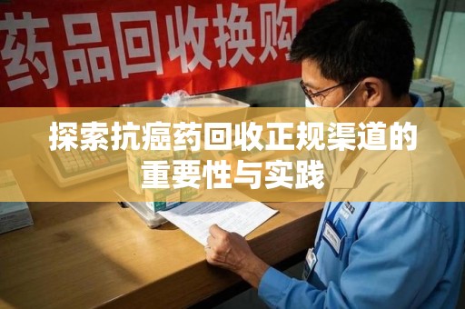 郑州探索抗癌药回收正规渠道的重要性与实践