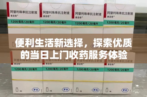 郑州便利生活新选择，探索优质的当日上门收药服务体验