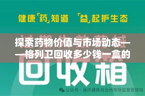 郑州探索药物价值与市场动态——格列卫回收多少钱一盒的全面解析