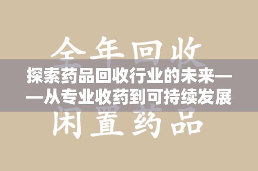 郑州探索药品回收行业的未来——从专业收药到可持续发展