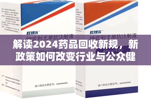 郑州解读2024药品回收新规，新政策如何改变行业与公众健康