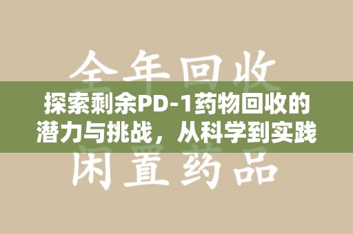 郑州探索剩余PD-1药物回收的潜力与挑战，从科学到实践的全面解析