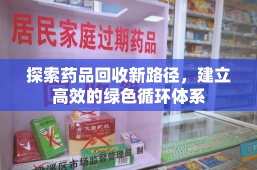 郑州探索药品回收新路径，建立高效的绿色循环体系