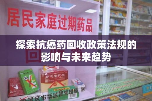郑州探索抗癌药回收政策法规的影响与未来趋势