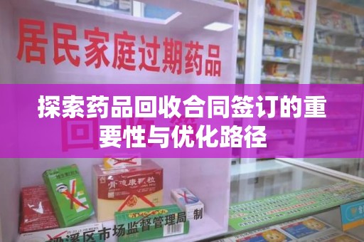 郑州探索药品回收合同签订的重要性与优化路径
