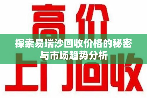 郑州探索易瑞沙回收价格的秘密与市场趋势分析