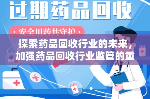 郑州探索药品回收行业的未来，加强药品回收行业监管的重要性
