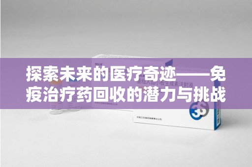 郑州探索未来的医疗奇迹——免疫治疗药回收的潜力与挑战