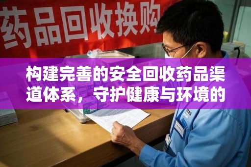 郑州构建完善的安全回收药品渠道体系，守护健康与环境的未来