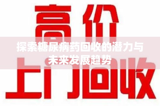 郑州探索糖尿病药回收的潜力与未来发展趋势