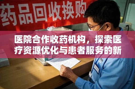 郑州医院合作收药机构，探索医疗资源优化与患者服务的新路径