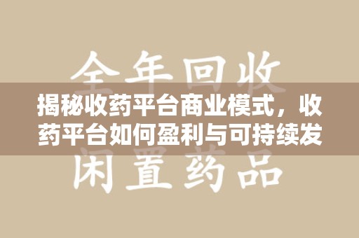 郑州揭秘收药平台商业模式，收药平台如何盈利与可持续发展之路