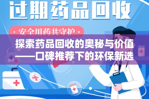 郑州探索药品回收的奥秘与价值——口碑推荐下的环保新选择