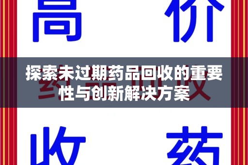 郑州探索未过期药品回收的重要性与创新解决方案