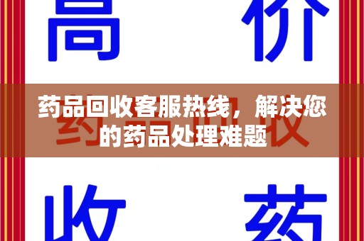 郑州药品回收客服热线，解决您的药品处理难题
