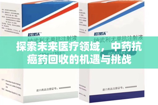 郑州探索未来医疗领域，中药抗癌药回收的机遇与挑战