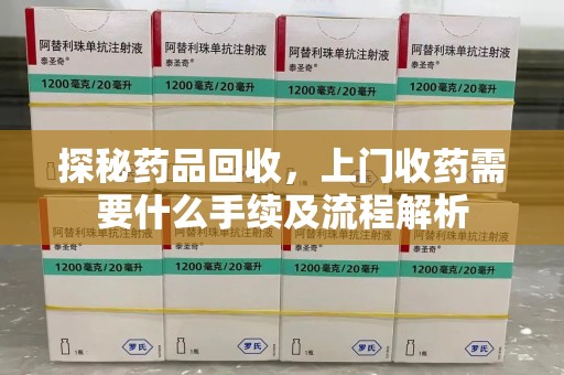 郑州探秘药品回收，上门收药需要什么手续及流程解析