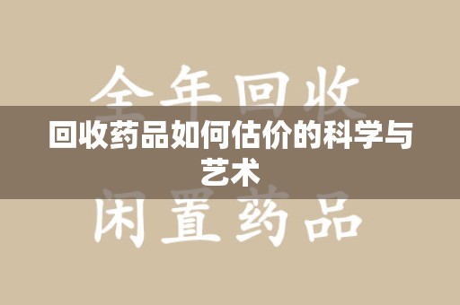 郑州回收药品如何估价的科学与艺术