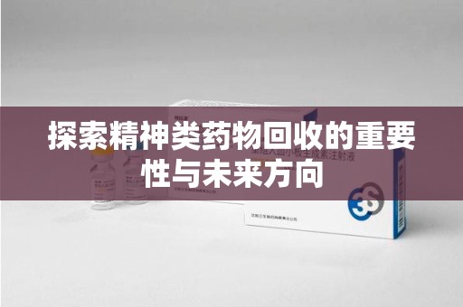 郑州探索精神类药物回收的重要性与未来方向
