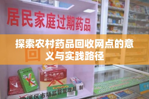 郑州探索农村药品回收网点的意义与实践路径