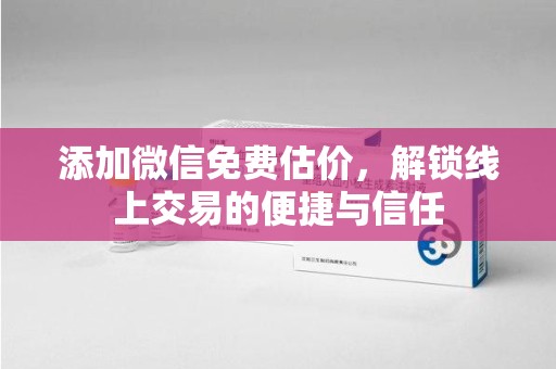 郑州添加微信免费估价，解锁线上交易的便捷与信任