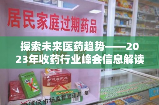 郑州探索未来医药趋势——2023年收药行业峰会信息解读