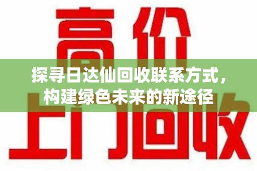 郑州探寻日达仙回收联系方式，构建绿色未来的新途径
