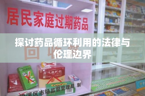 郑州探讨药品循环利用的法律与伦理边界