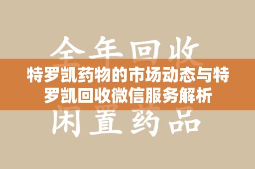郑州特罗凯药物的市场动态与特罗凯回收微信服务解析