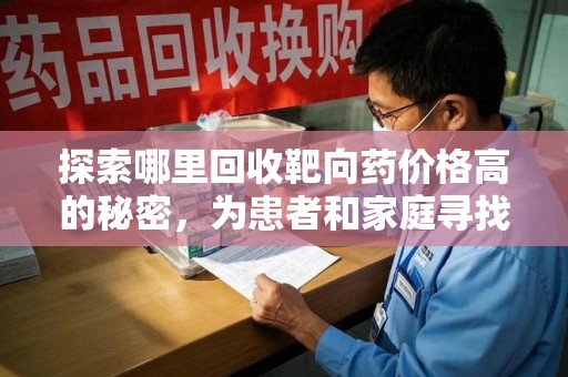 郑州探索哪里回收靶向药价格高的秘密，为患者和家庭寻找最优解