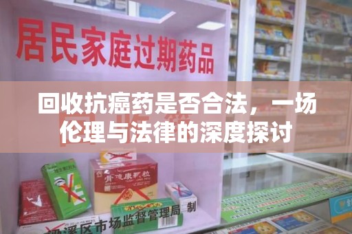 郑州回收抗癌药是否合法，一场伦理与法律的深度探讨