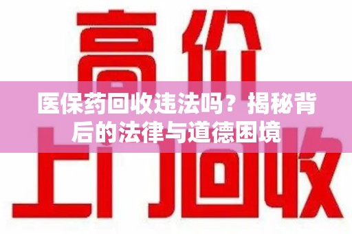 郑州医保药回收违法吗？揭秘背后的法律与道德困境