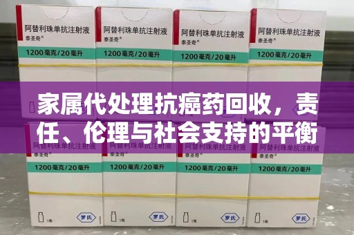 郑州家属代处理抗癌药回收，责任、伦理与社会支持的平衡
