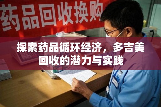 郑州探索药品循环经济，多吉美回收的潜力与实践