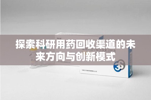 郑州探索科研用药回收渠道的未来方向与创新模式