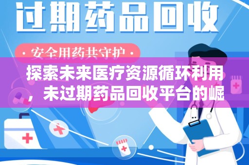 郑州探索未来医疗资源循环利用，未过期药品回收平台的崛起