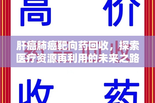 郑州肝癌肺癌靶向药回收，探索医疗资源再利用的未来之路