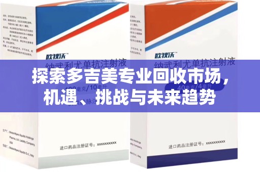 郑州探索多吉美专业回收市场，机遇、挑战与未来趋势