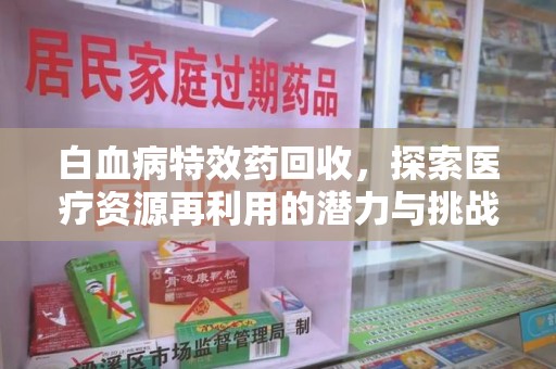 郑州白血病特效药回收，探索医疗资源再利用的潜力与挑战