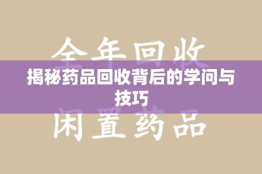 郑州揭秘药品回收背后的学问与技巧
