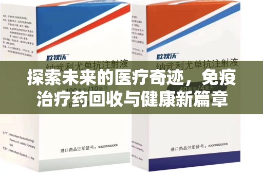 郑州探索未来的医疗奇迹，免疫治疗药回收与健康新篇章