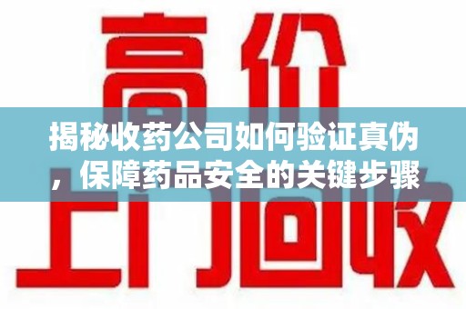 郑州揭秘收药公司如何验证真伪，保障药品安全的关键步骤